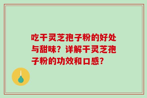 吃干灵芝孢子粉的好处与甜味？详解干灵芝孢子粉的功效和口感？