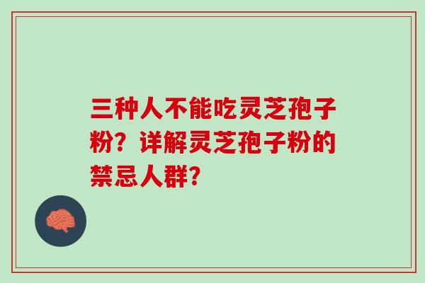 三种人不能吃灵芝孢子粉？详解灵芝孢子粉的禁忌人群？