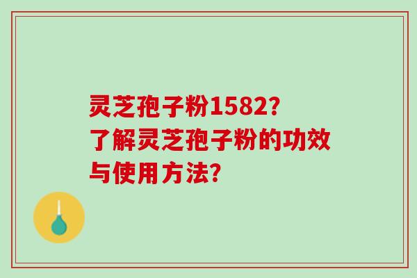 灵芝孢子粉1582？了解灵芝孢子粉的功效与使用方法？