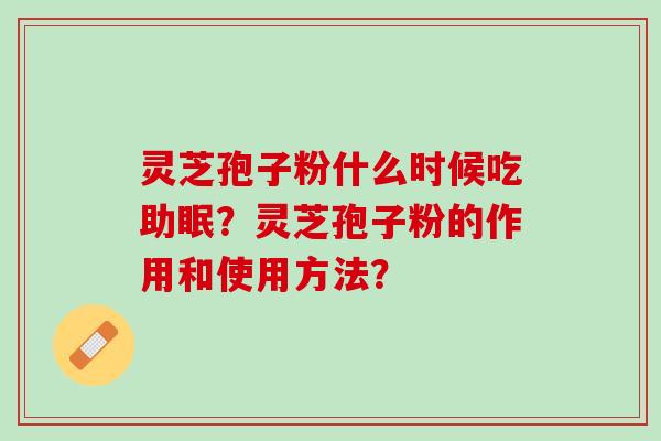 灵芝孢子粉什么时候吃助眠？灵芝孢子粉的作用和使用方法？