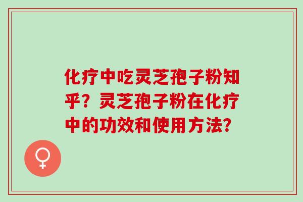 中吃灵芝孢子粉知乎?灵芝孢子粉在中的功效和使用方法? 中吃灵芝孢子粉知乎?灵芝孢子粉在中的功效和使用方法?