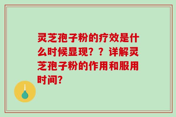 灵芝孢子粉的疗效是什么时候显现？？详解灵芝孢子粉的作用和服用时间？
