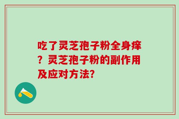 吃了灵芝孢子粉全身痒？灵芝孢子粉的副作用及应对方法？