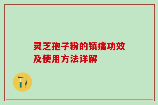 灵芝孢子粉的镇痛功效及使用方法详解