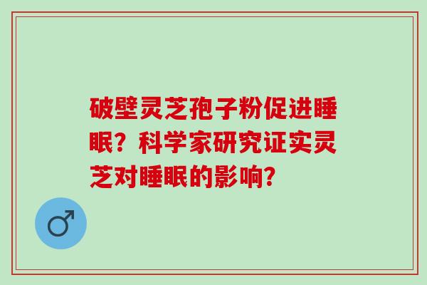破壁灵芝孢子粉促进睡眠？科学家研究证实灵芝对睡眠的影响？