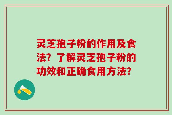 灵芝孢子粉的作用及食法?了解灵芝孢子粉的功效和正确食用方法? 灵芝孢子粉的作用及食法?了解灵芝孢子粉的功效和正确食用方法?