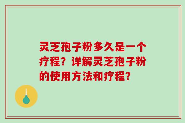 灵芝孢子粉多久是一个疗程？详解灵芝孢子粉的使用方法和疗程？