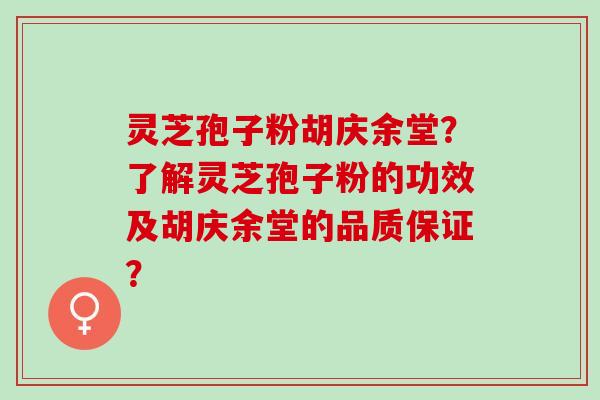 灵芝孢子粉胡庆余堂？了解灵芝孢子粉的功效及胡庆余堂的品质保证？