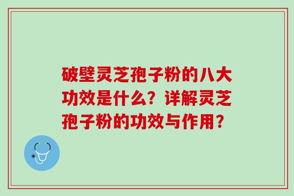 破壁灵芝孢子粉的八大功效是什么？详解灵芝孢子粉的功效与作用？