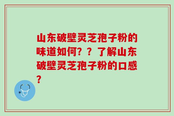 山东破壁灵芝孢子粉的味道如何??了解山东破壁灵芝孢子粉的口感? 山东破壁灵芝孢子粉的味道如何??了解山东破壁灵芝孢子粉的口感?