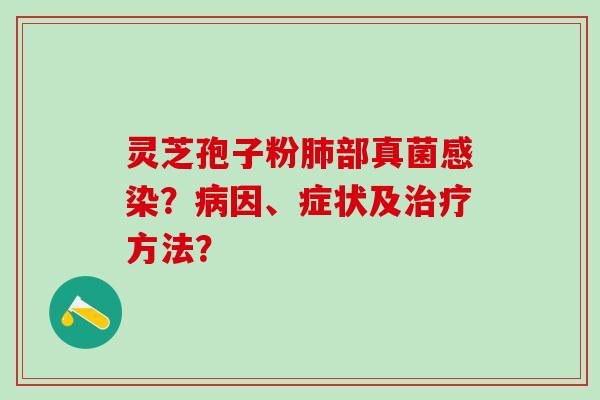 灵芝孢子粉部真菌?因、症状及方法? 灵芝孢子粉部真菌?因、症状及方法?
