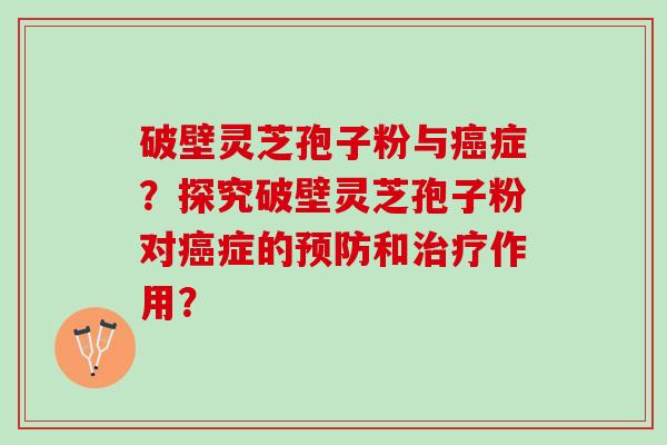 破壁灵芝孢子粉与症?探究破壁灵芝孢子粉对症的和作用? 破壁灵芝孢子粉与症?探究破壁灵芝孢子粉对症的和作用?