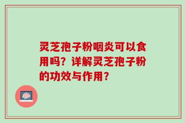 灵芝孢子粉咽炎可以食用吗？详解灵芝孢子粉的功效与作用？