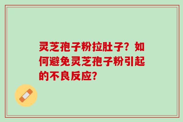 灵芝孢子粉拉肚子?如何避免灵芝孢子粉引起的不良反应? 灵芝孢子粉拉肚子?如何避免灵芝孢子粉引起的不良反应?