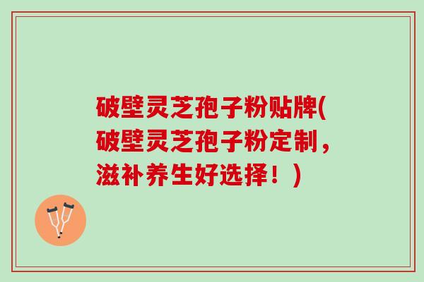 破壁灵芝孢子粉贴牌(破壁灵芝孢子粉定制,滋补养生好选择!) 破壁灵芝孢子粉贴牌(破壁灵芝孢子粉定制,滋补养生好选择!)