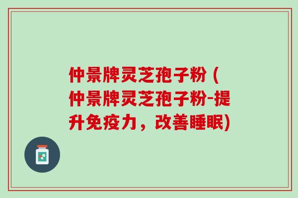 仲景牌灵芝孢子粉 (仲景牌灵芝孢子粉-提升免疫力，改善睡眠)
