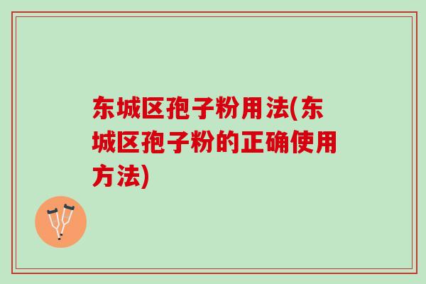 东城区孢子粉用法(东城区孢子粉的正确使用方法)