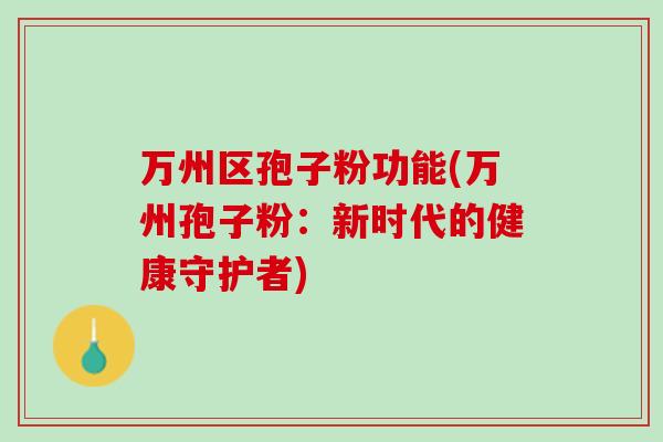 万州区孢子粉功能(万州孢子粉：新时代的健康守护者)