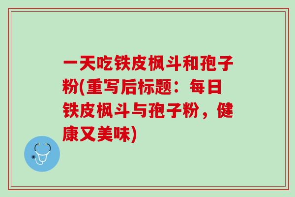 一天吃铁皮枫斗和孢子粉(重写后标题：每日铁皮枫斗与孢子粉，健康又美味)