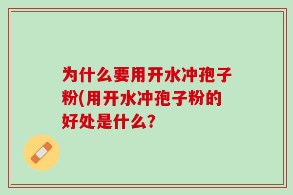 为什么要用开水冲孢子粉(用开水冲孢子粉的好处是什么？