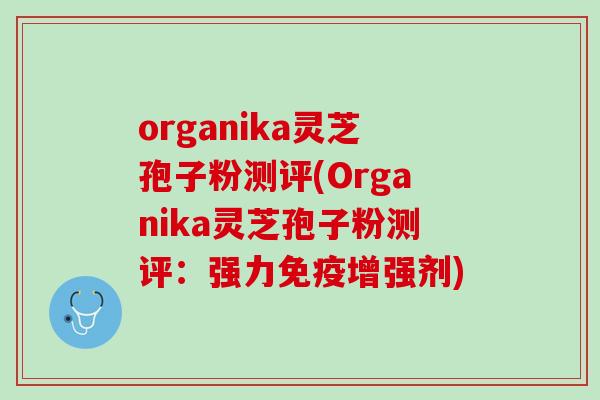 organika灵芝孢子粉测评(Organika灵芝孢子粉测评:强力免疫增强剂) organika灵芝孢子粉测评(Organika灵芝孢子粉测评:强力免疫增强剂)