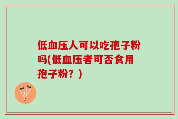 低血压人可以吃孢子粉吗(低血压者可否食用孢子粉？)