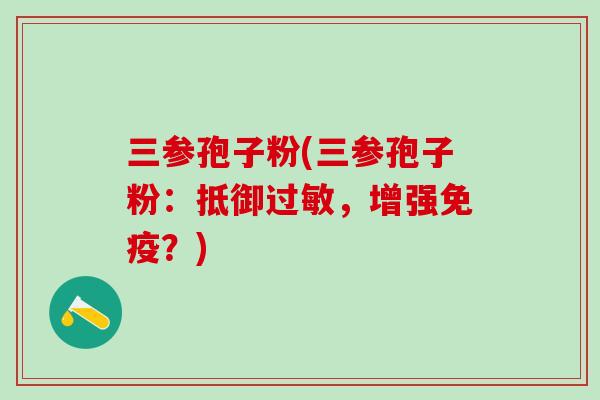 三参孢子粉(三参孢子粉：抵御过敏，增强免疫？)