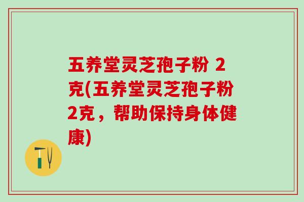 五养堂灵芝孢子粉 2克(五养堂灵芝孢子粉2克，帮助保持身体健康)