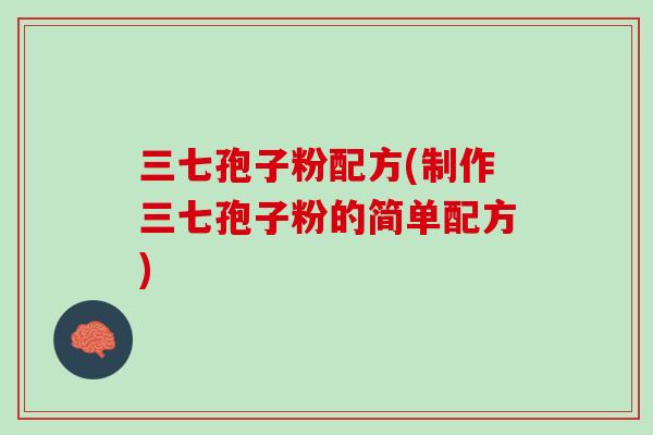 三七孢子粉配方(制作三七孢子粉的简单配方)