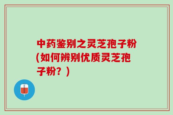 中药鉴别之灵芝孢子粉(如何辨别优质灵芝孢子粉？)