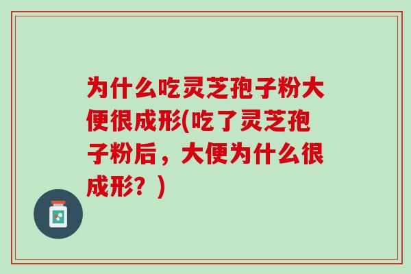 为什么吃灵芝孢子粉大便很成形(吃了灵芝孢子粉后，大便为什么很成形？)