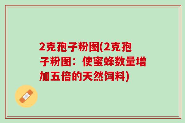 2克孢子粉图(2克孢子粉图：使蜜蜂数量增加五倍的天然饲料)