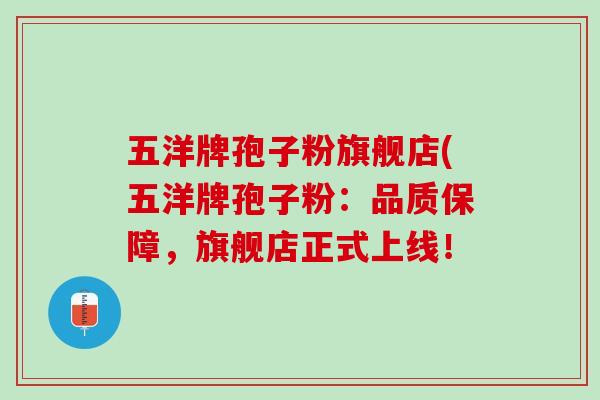 五洋牌孢子粉旗舰店(五洋牌孢子粉:品质保障,旗舰店正式上线! 五洋牌孢子粉旗舰店(五洋牌孢子粉:品质保障,旗舰店正式上线!