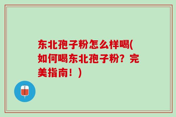 东北孢子粉怎么样喝(如何喝东北孢子粉？完美指南！)