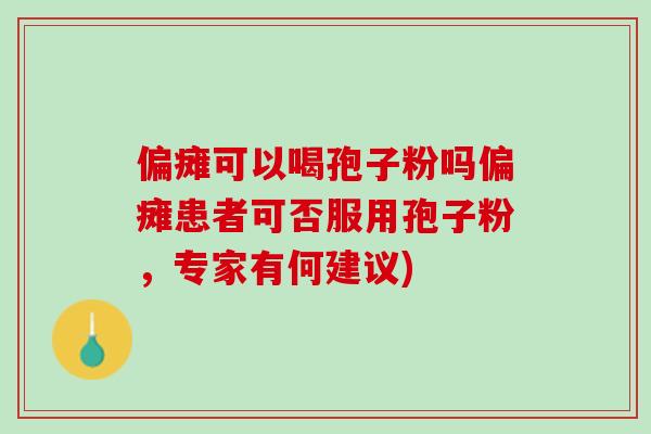 偏瘫可以喝孢子粉吗偏瘫患者可否服用孢子粉，专家有何建议)