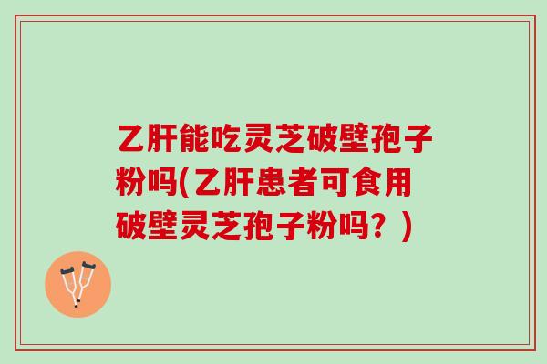 能吃灵芝破壁孢子粉吗(患者可食用破壁灵芝孢子粉吗?) 能吃灵芝破壁孢子粉吗(患者可食用破壁灵芝孢子粉吗?)