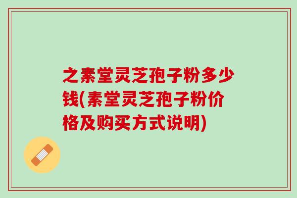 之素堂灵芝孢子粉多少钱(素堂灵芝孢子粉价格及购买方式说明)