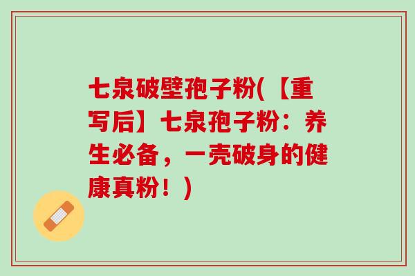 七泉破壁孢子粉(【重写后】七泉孢子粉：养生必备，一壳破身的健康真粉！)