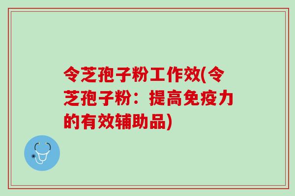 令芝孢子粉工作效(令芝孢子粉:提高免疫力的有效辅助品) 令芝孢子粉工作效(令芝孢子粉:提高免疫力的有效辅助品)