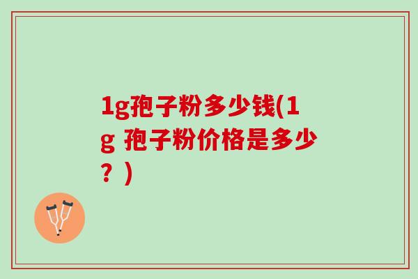 1g孢子粉多少钱(1g 孢子粉价格是多少？)