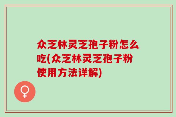 众芝林灵芝孢子粉怎么吃(众芝林灵芝孢子粉使用方法详解)
