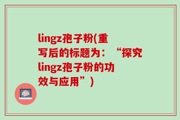lingz孢子粉(重写后的标题为：“探究lingz孢子粉的功效与应用”)
