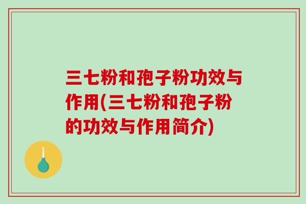 三七粉和孢子粉功效与作用(三七粉和孢子粉的功效与作用简介)