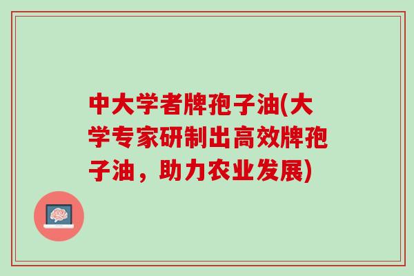 中大学者牌孢子油(大学专家研制出高效牌孢子油，助力农业发展)