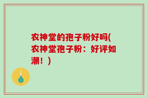 农神堂的孢子粉好吗(农神堂孢子粉：好评如潮！)