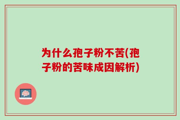 为什么孢子粉不苦(孢子粉的苦味成因解析) 为什么孢子粉不苦(孢子粉的苦味成因解析)