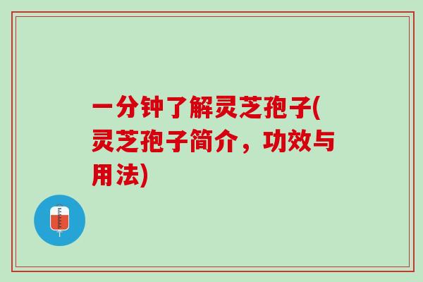 一分钟了解灵芝孢子(灵芝孢子简介，功效与用法)