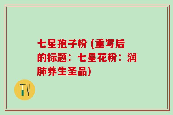 七星孢子粉 (重写后的标题：七星花粉：润肺养生圣品)
