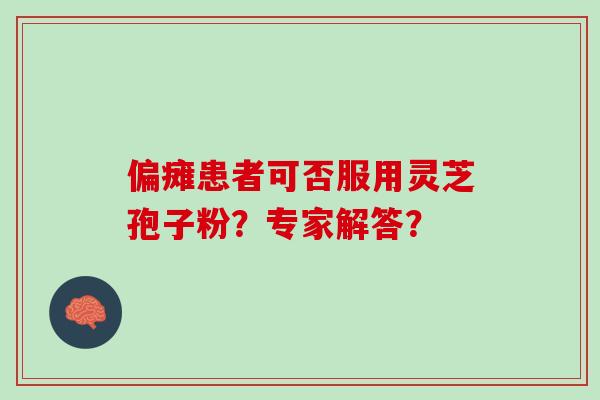 偏瘫患者可否服用灵芝孢子粉？专家解答？