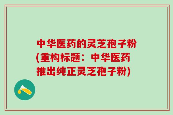 中华医药的灵芝孢子粉(重构标题：中华医药推出纯正灵芝孢子粉)